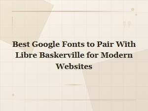 Best Google Fonts to Pair with Libre Baskerville for Modern Websites